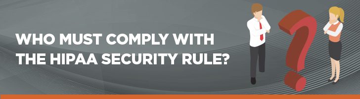 Who must comply with the HIPAA Security Rule