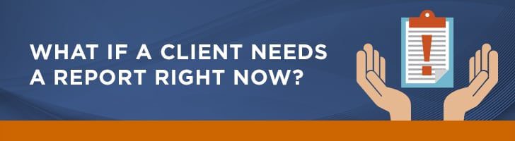 What if a client needs a report right now?