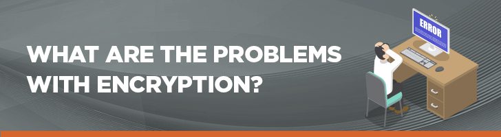 What are the problems with encryption?