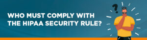 Who must comply with the HIPAA security rule?