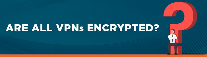 Are all VPNs encrypted?