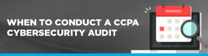When to conduct a CCPA Cybersecurity audit